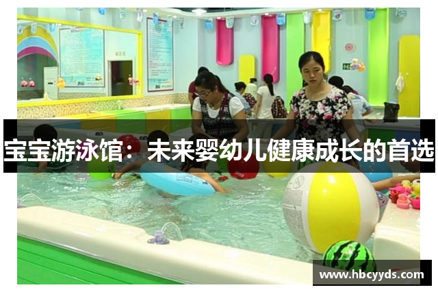 宝宝游泳馆：未来婴幼儿健康成长的首选