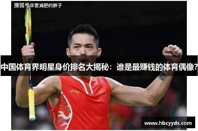 中国体育界明星身价排名大揭秘：谁是最赚钱的体育偶像？