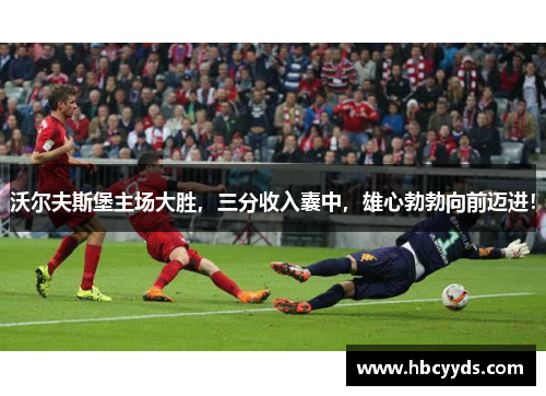 沃尔夫斯堡主场大胜，三分收入囊中，雄心勃勃向前迈进！