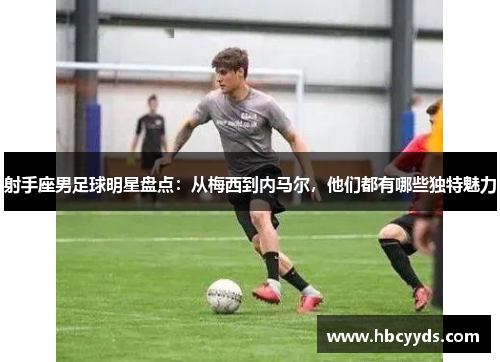 射手座男足球明星盘点：从梅西到内马尔，他们都有哪些独特魅力