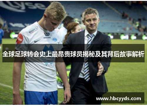 全球足球转会史上最昂贵球员揭秘及其背后故事解析