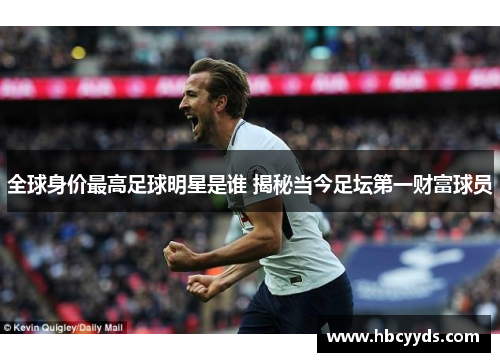 全球身价最高足球明星是谁 揭秘当今足坛第一财富球员