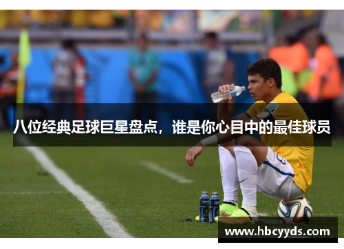 八位经典足球巨星盘点，谁是你心目中的最佳球员
