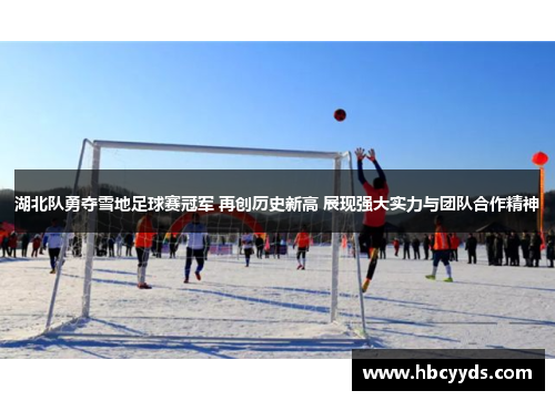 湖北队勇夺雪地足球赛冠军 再创历史新高 展现强大实力与团队合作精神