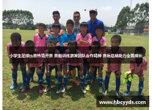 小学生足球比赛热情开赛 赛前训练激发团队合作精神 赛后总结助力全面成长