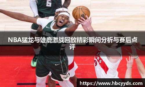 NBA猛龙与雄鹿激战回放精彩瞬间分析与赛后点评