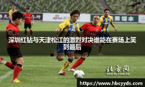 深圳红钻与天津松江的激烈对决谁能在赛场上笑到最后