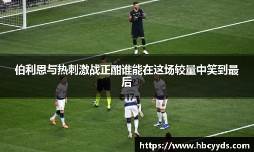 伯利恩与热刺激战正酣谁能在这场较量中笑到最后